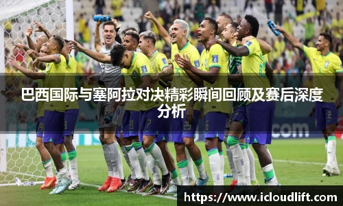 彩神巴西国际与塞阿拉对决精彩瞬间回顾及赛后深度分析