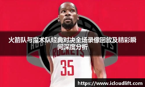 彩神火箭队与魔术队经典对决全场录像回放及精彩瞬间深度分析